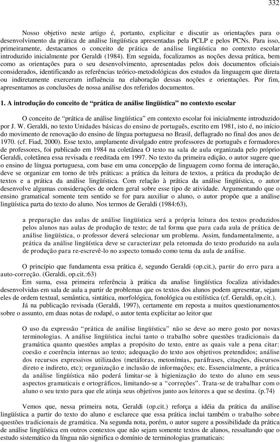 Em seguida, focalizamos as noções dessa prática, bem como as orientações para o seu desenvolvimento, apresentadas pelos dois documentos oficiais considerados, identificando as referências