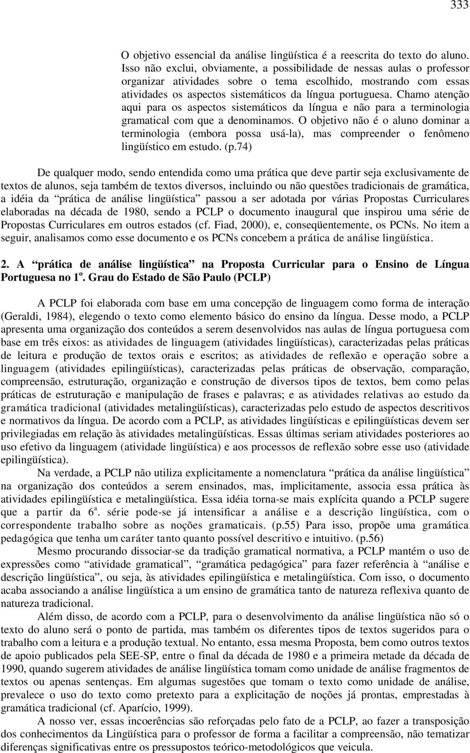 Chamo atenção aqui para os aspectos sistemáticos da língua e não para a terminologia gramatical com que a denominamos.