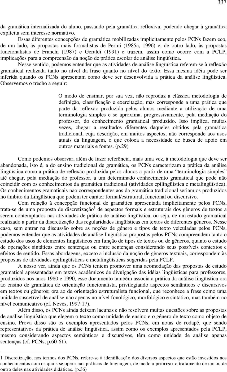 funcionalistas de Franchi (1987) e Geraldi (1991) e trazem, assim como ocorre com a PCLP, implicações para a compreensão da noção de prática escolar de análise lingüística.