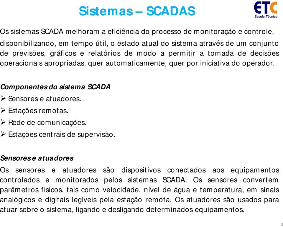 Rede de comunicações. Estações centrais de supervisão. Sensores e atuadores Os sensores e atuadores são dispositivos conectados aos equipamentos controlados e monitorados pelos sistemas SCADA.