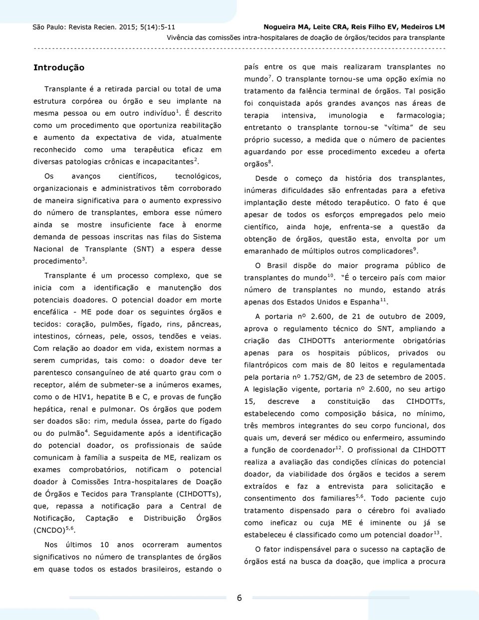 Os avanços científicos, tecnológicos, organizacionais e administrativos têm corroborado de maneira significativa para o aumento expressivo do número de transplantes, embora esse número ainda se