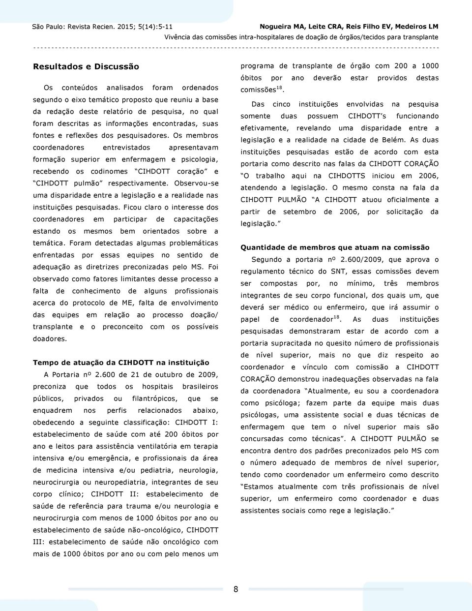 Os membros coordenadores entrevistados apresentavam formação superior em enfermagem e psicologia, recebendo os codinomes CIHDOTT coração e CIHDOTT pulmão respectivamente.