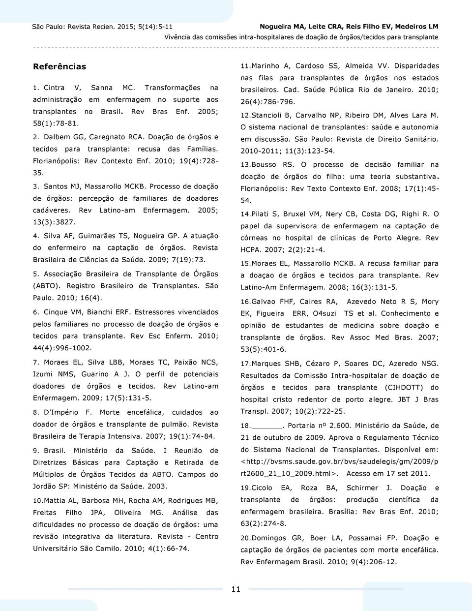 Processo de doação de órgãos: percepção de familiares de doadores cadáveres. Rev Latino-am Enfermagem. 2005; 13(3):3827. 4. Silva AF, Guimarães TS, Nogueira GP.