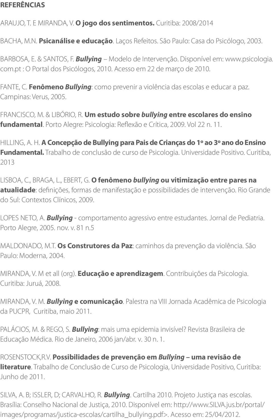 Fenômeno Bullying: como prevenir a violência das escolas e educar a paz. Campinas: Verus, 2005. FRANCISCO, M. & LIBÓRIO, R. Um estudo sobre bullying entre escolares do ensino fundamental.