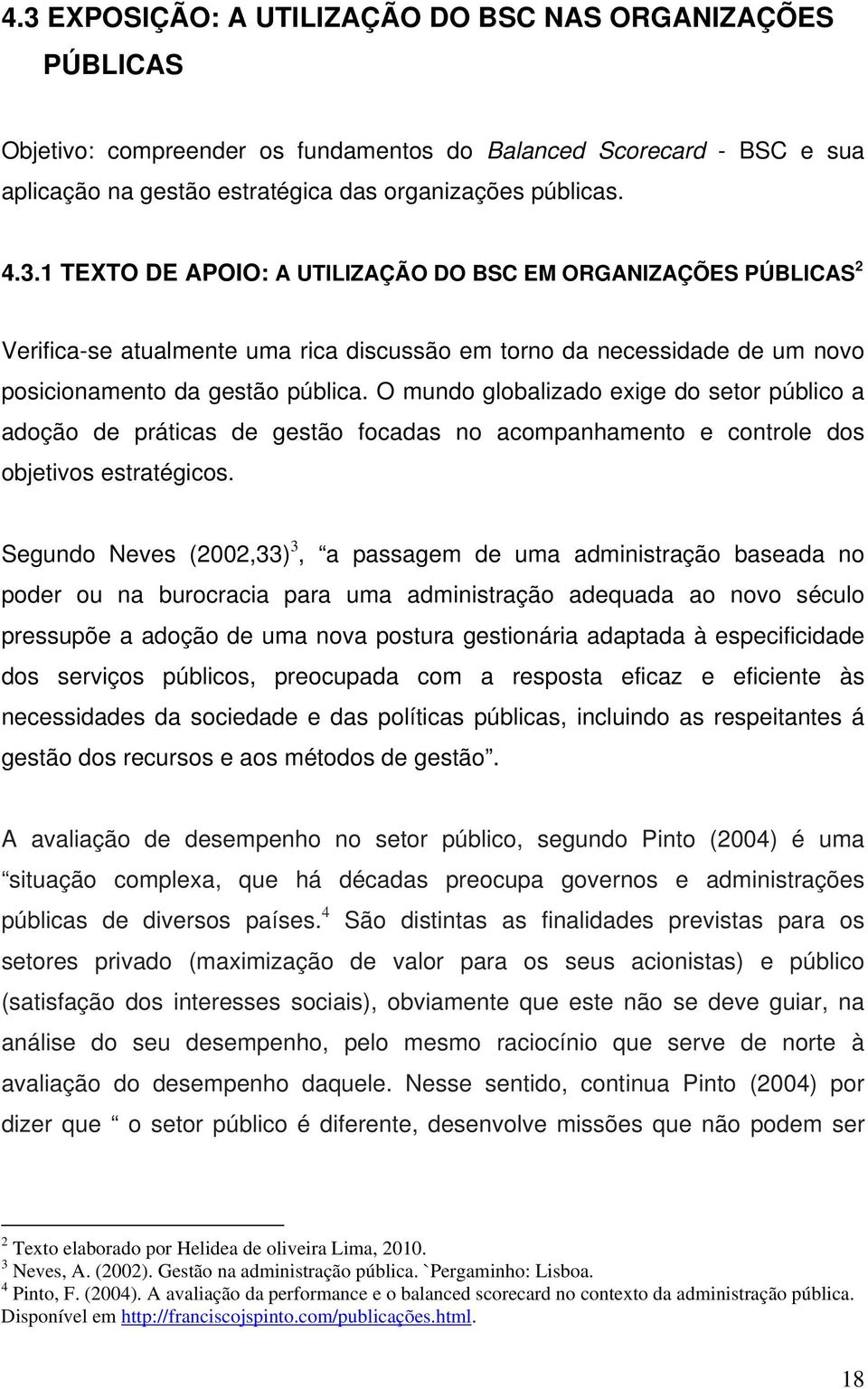 Segundo Neves (2002,33) 3, a passagem de uma administração baseada no poder ou na burocracia para uma administração adequada ao novo século pressupõe a adoção de uma nova postura gestionária adaptada