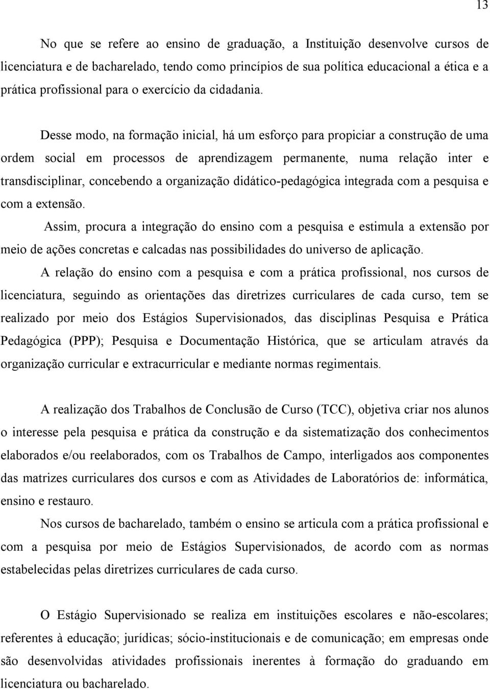 Desse modo, na formação inicial, há um esforço para propiciar a construção de uma ordem social em processos de aprendizagem permanente, numa relação inter e transdisciplinar, concebendo a organização