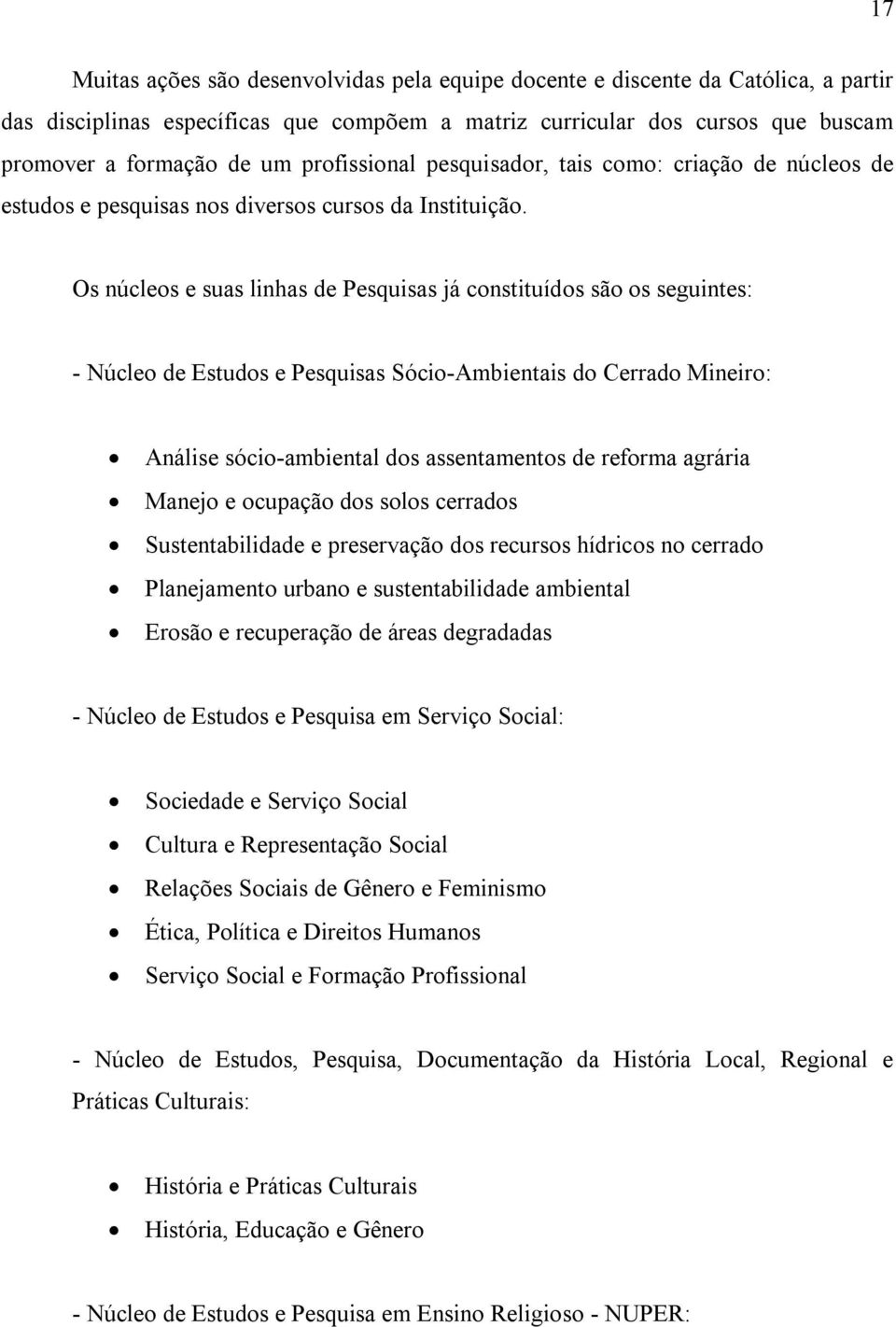 Os núcleos e suas linhas de Pesquisas já constituídos são os seguintes: Núcleo de Estudos e Pesquisas Sócio Ambientais do Cerrado Mineiro: Análise sócio ambiental dos assentamentos de reforma agrária