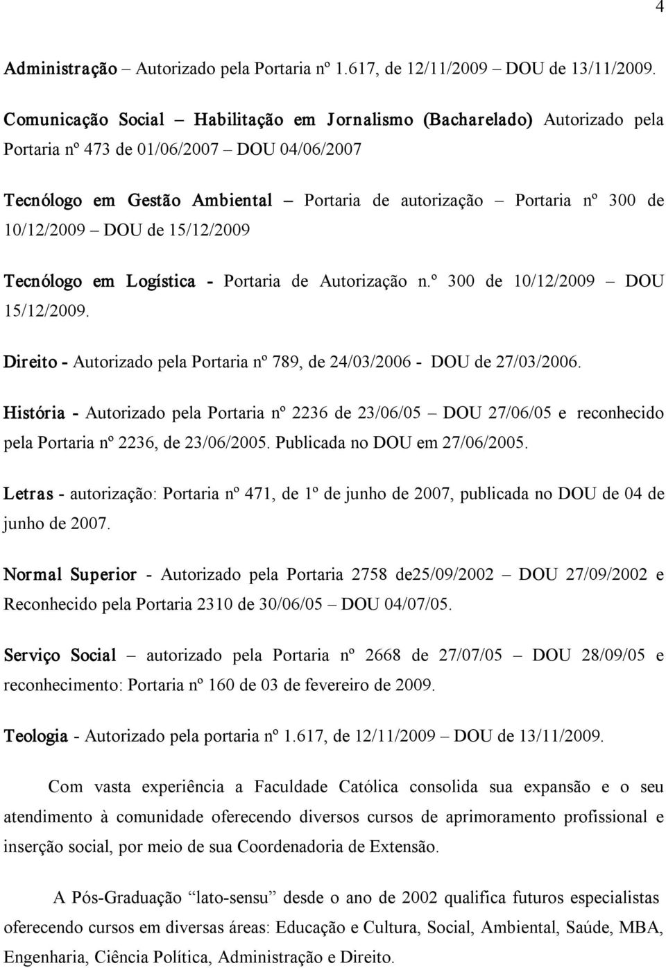 10/12/2009 DOU de 15/12/2009 Tecnólogo em Logística Portaria de Autorização n.º 300 de 10/12/2009 DOU 15/12/2009. Direito Autorizado pela Portaria nº 789, de 24/03/2006 DOU de 27/03/2006.