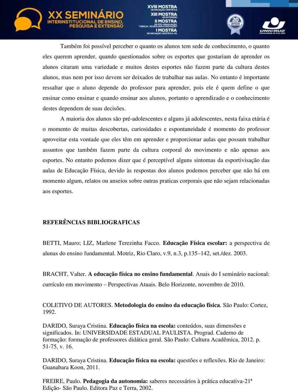 No entanto é importante ressaltar que o aluno depende do professor para aprender, pois ele é quem define o que ensinar como ensinar e quando ensinar aos alunos, portanto o aprendizado e o