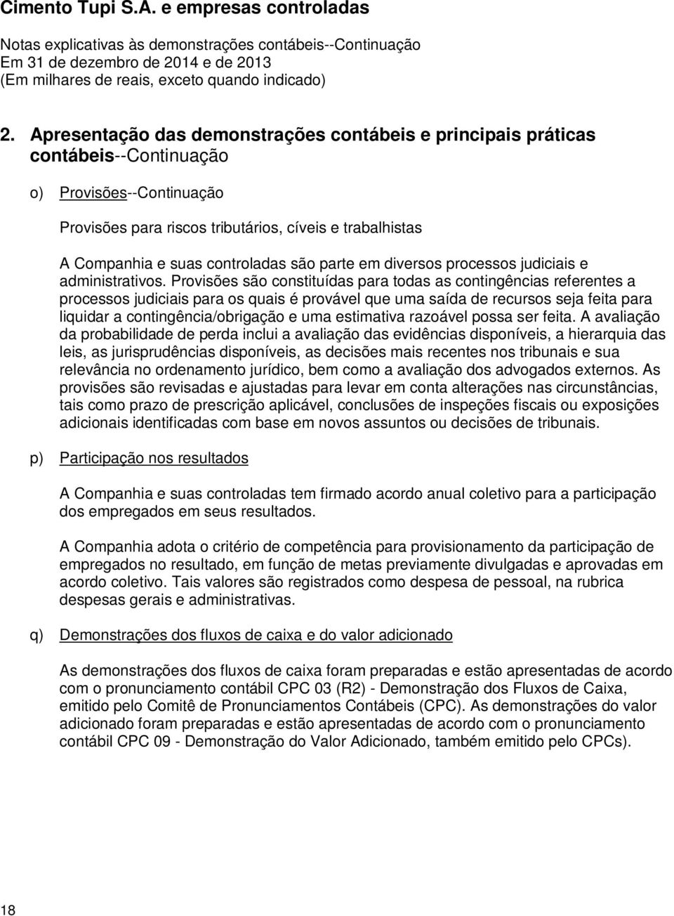 Provisões são constituídas para todas as contingências referentes a processos judiciais para os quais é provável que uma saída de recursos seja feita para liquidar a contingência/obrigação e uma