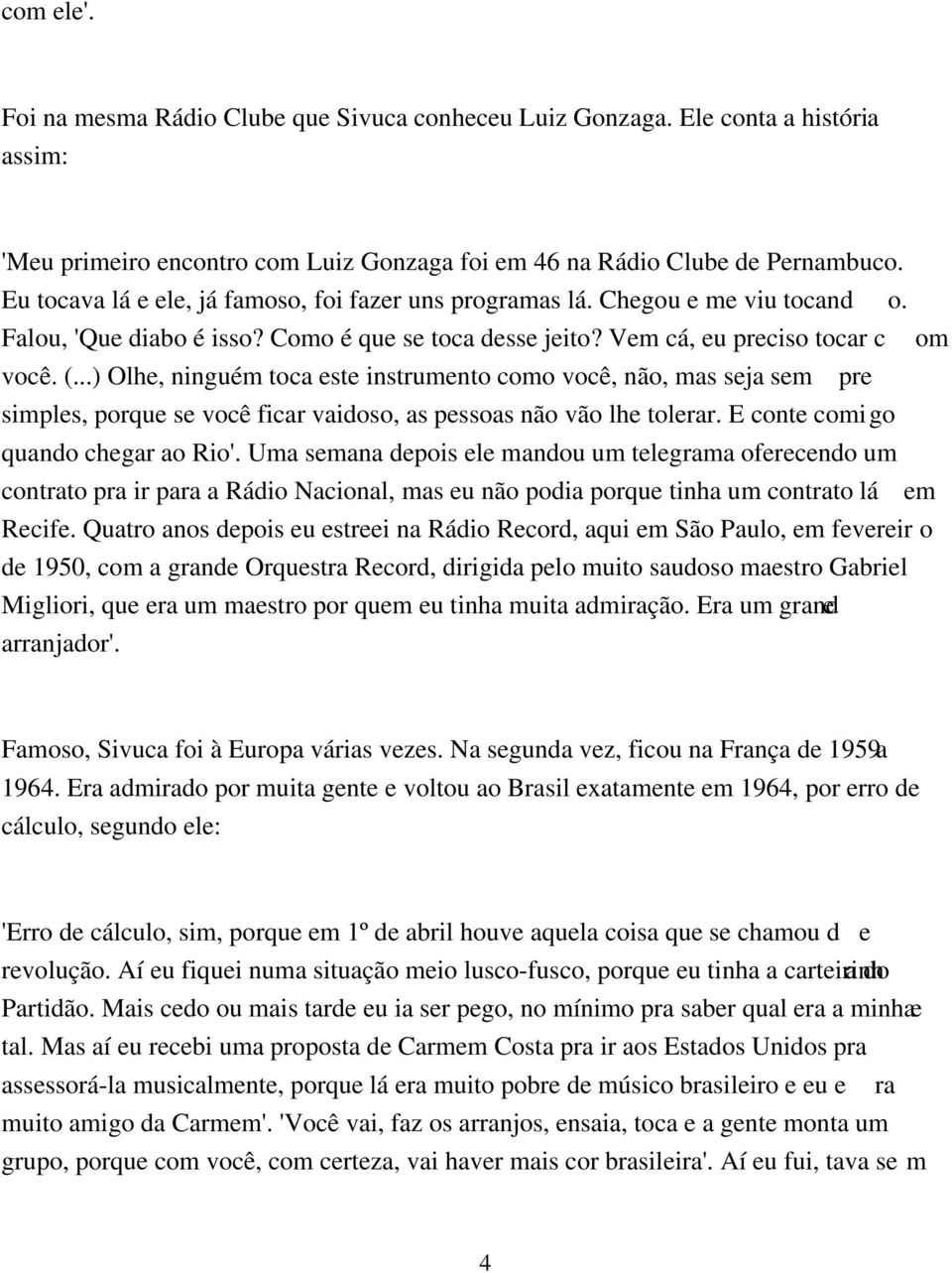 ..) Olhe, ninguém toca este instrumento como você, não, mas seja sem pre simples, porque se você ficar vaidoso, as pessoas não vão lhe tolerar. E conte comigo quando chegar ao Rio'.