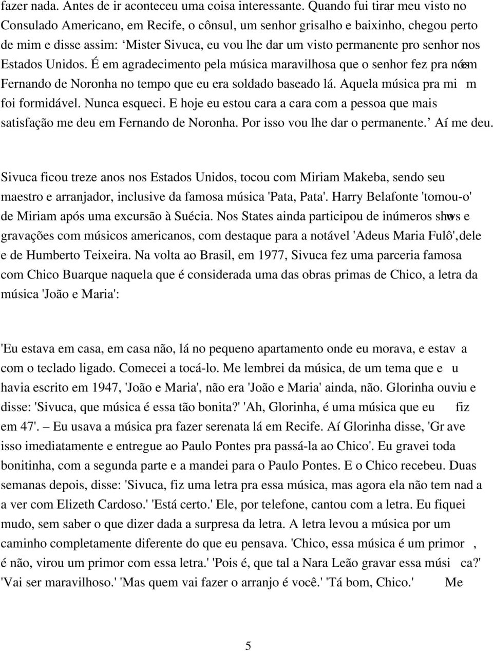 nos Estados Unidos. É em agradecimento pela música maravilhosa que o senhor fez pra nós em Fernando de Noronha no tempo que eu era soldado baseado lá. Aquela música pra mi m foi formidável.