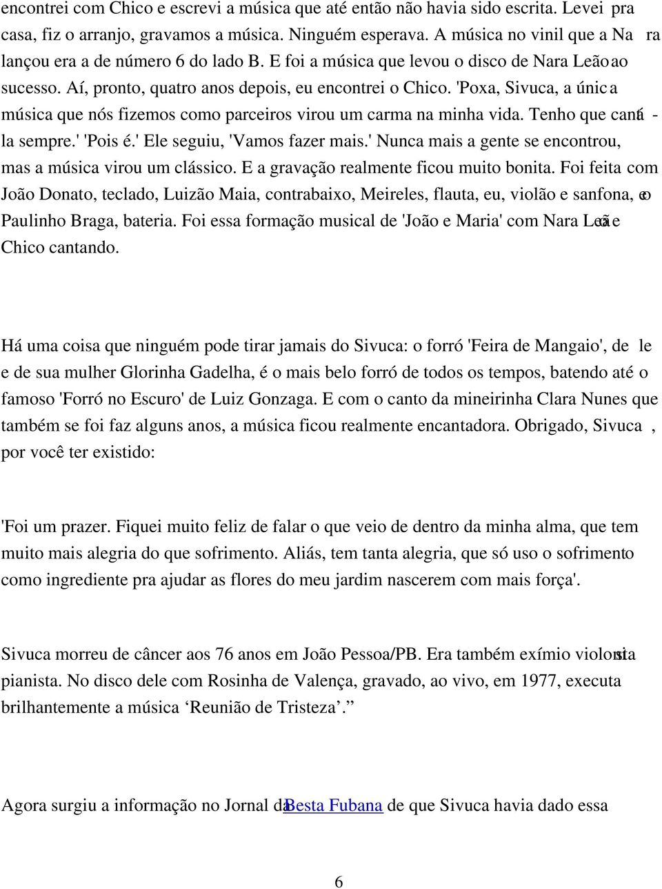 'Poxa, Sivuca, a única música que nós fizemos como parceiros virou um carma na minha vida. Tenho que cantá - la sempre.' 'Pois é.' Ele seguiu, 'Vamos fazer mais.