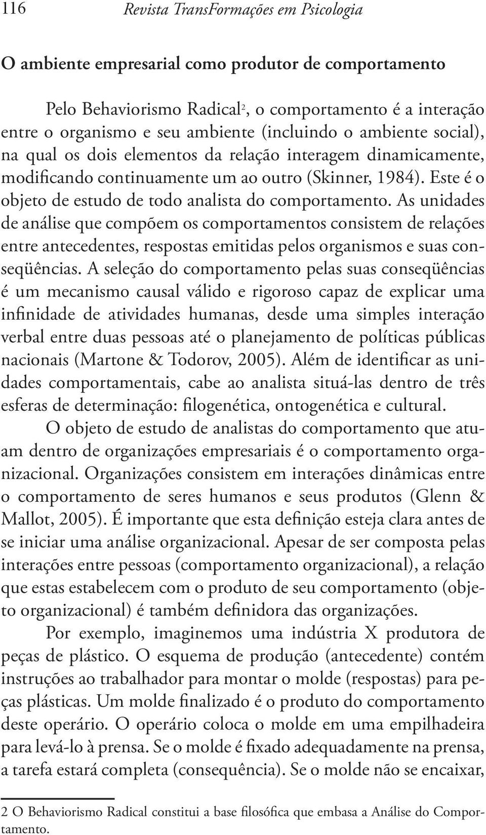 As unidades de análise que compõem os comportamentos consistem de relações entre antecedentes, respostas emitidas pelos organismos e suas conseqüências.