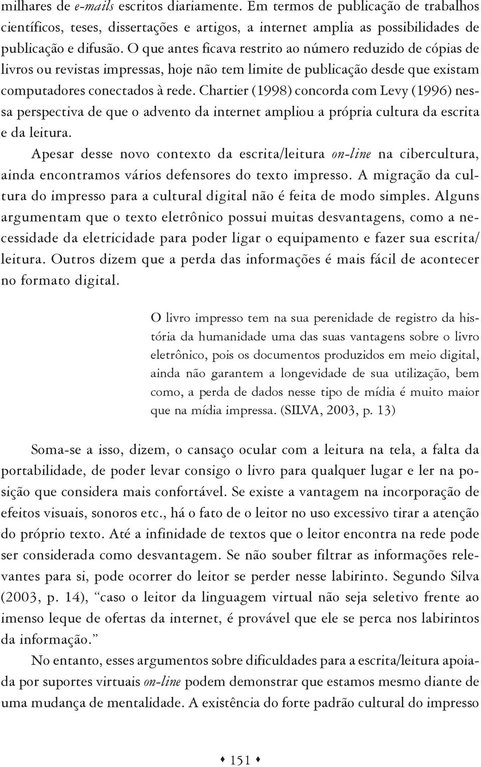 Chartier (1998) concorda com Levy (1996) nessa perspectiva de que o advento da internet ampliou a própria cultura da escrita e da leitura.