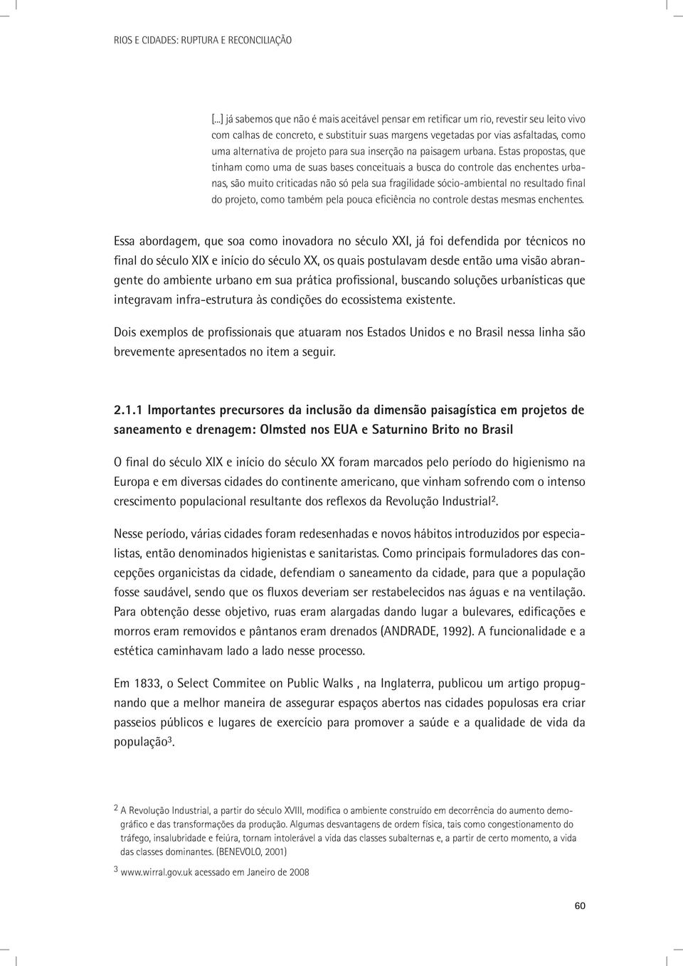 Estas propostas, que tinham como uma de suas bases conceituais a busca do controle das enchentes urbanas, são muito criticadas não só pela sua fragilidade sócio-ambiental no resultado final do