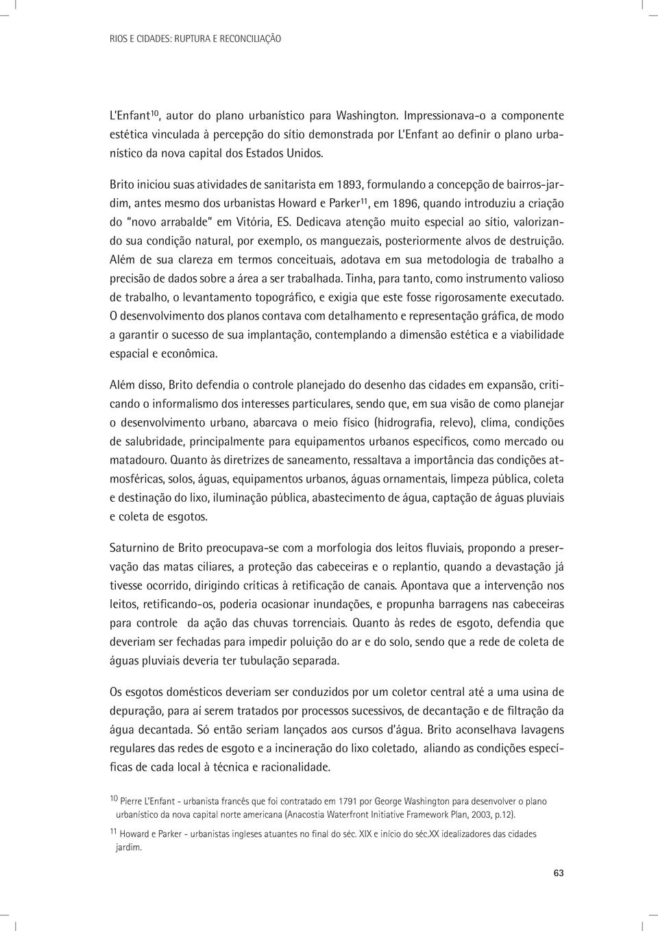 Brito iniciou suas atividades de sanitarista em 1893, formulando a concepção de bairros-jardim, antes mesmo dos urbanistas Howard e Parker 11, em 1896, quando introduziu a criação do novo arrabalde