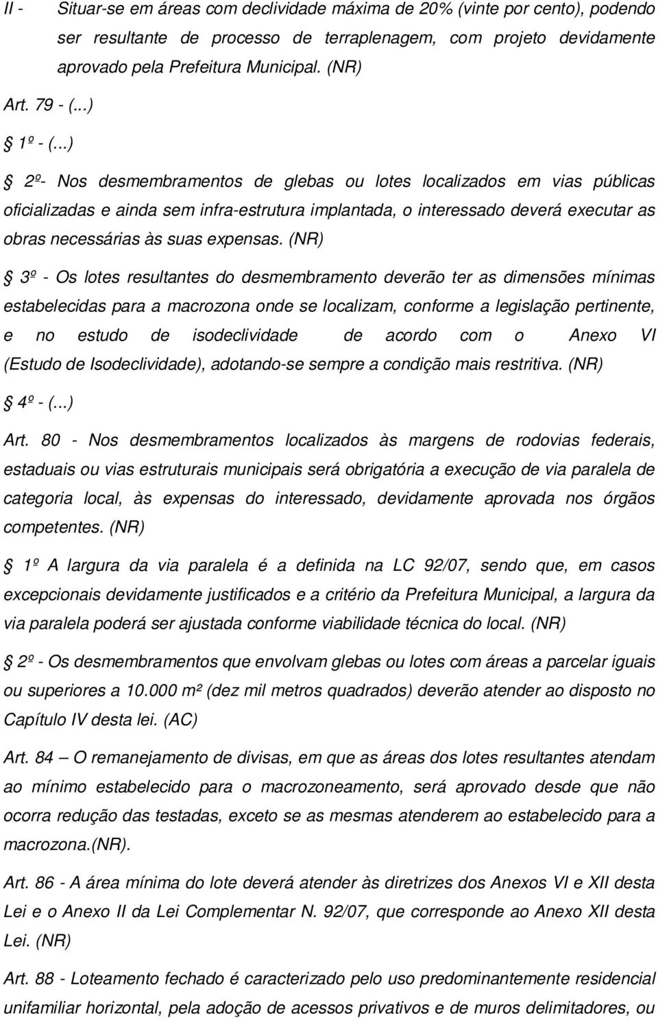 ..) 2º- Nos desmembramentos de glebas ou lotes localizados em vias públicas oficializadas e ainda sem infra-estrutura implantada, o interessado deverá executar as obras necessárias às suas expensas.