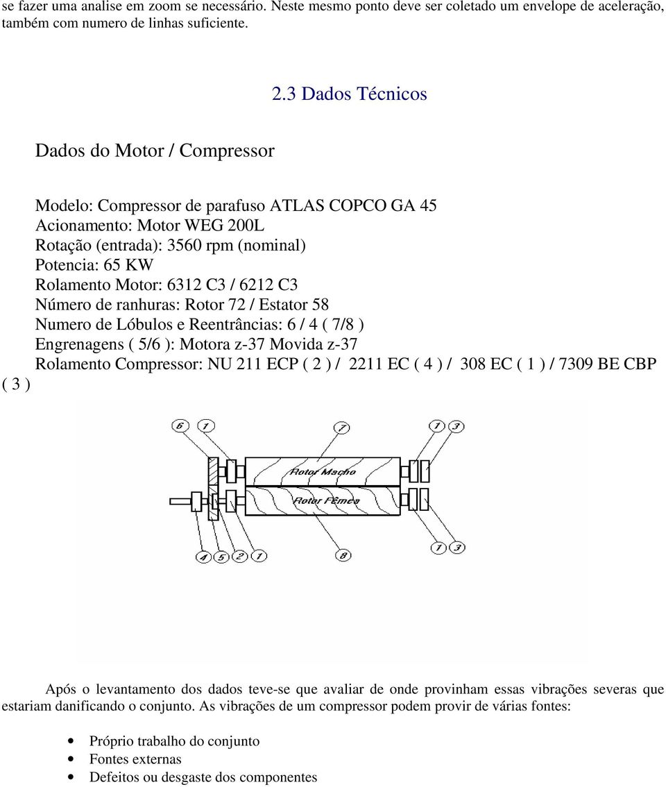 C3 / 6212 C3 Número de ranhuras: Rotor 72 / Estator 58 Numero de Lóbulos e Reentrâncias: 6 / 4 ( 7/8 ) Engrenagens ( 5/6 ): Motora z-37 Movida z-37 Rolamento Compressor: NU 211 ECP ( 2 ) / 2211 EC (