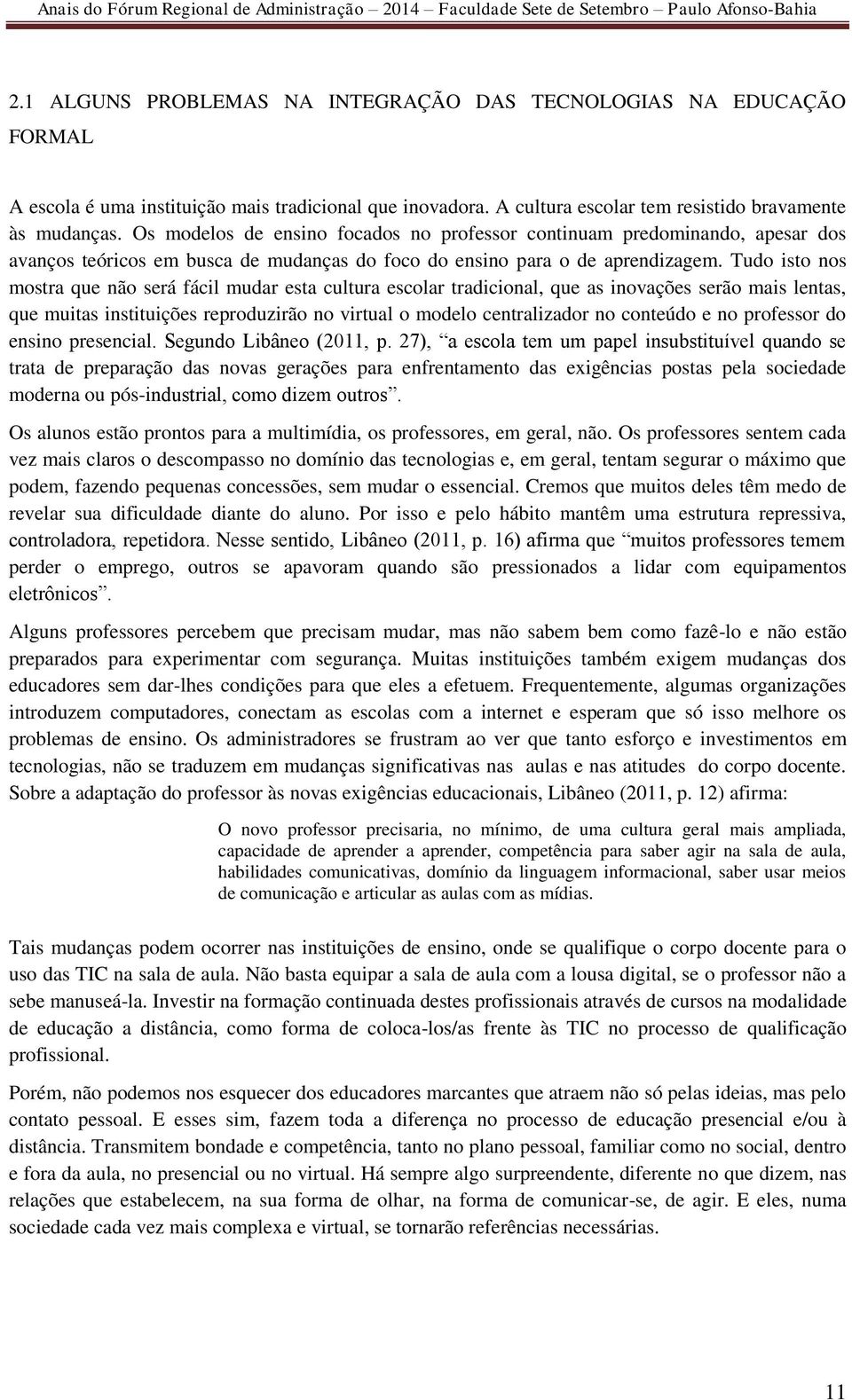 Tudo isto nos mostra que não será fácil mudar esta cultura escolar tradicional, que as inovações serão mais lentas, que muitas instituições reproduzirão no virtual o modelo centralizador no conteúdo