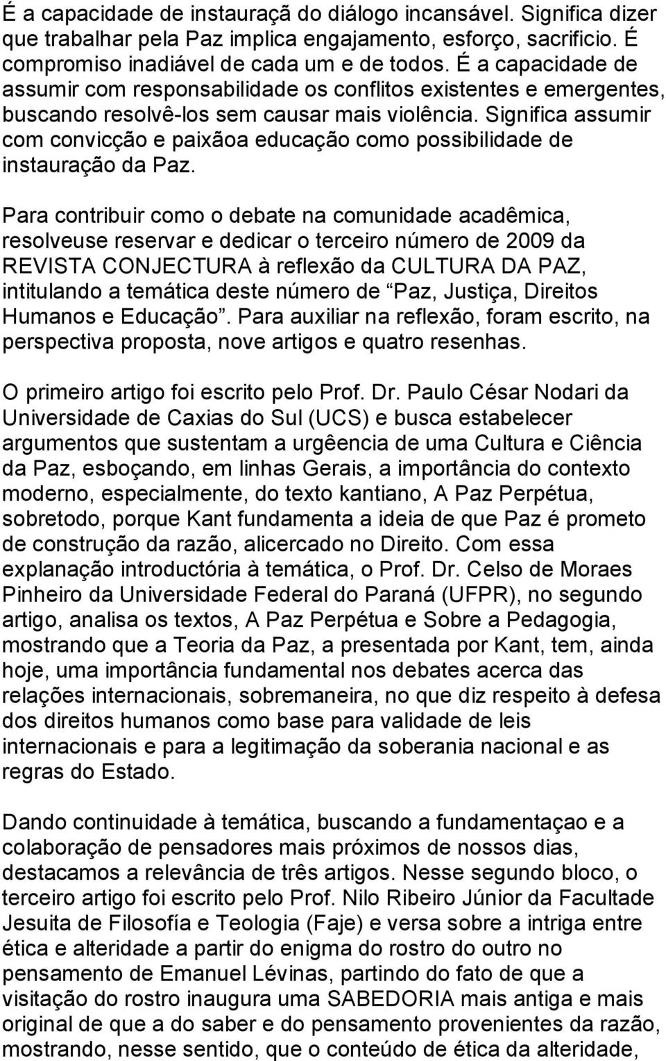 Significa assumir com convicção e paixãoa educação como possibilidade de instauração da Paz.