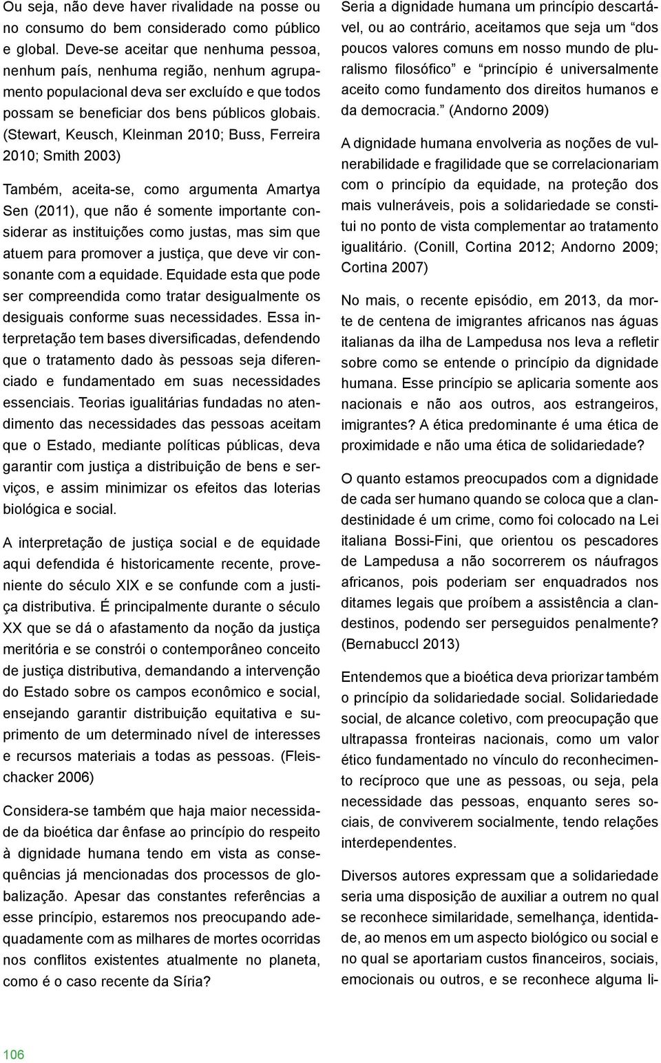 (Stewart, Keusch, Kleinman 2010; Buss, Ferreira 2010; Smith 2003) Também, aceita-se, como argumenta Amartya Sen (2011), que não é somente importante considerar as instituições como justas, mas sim