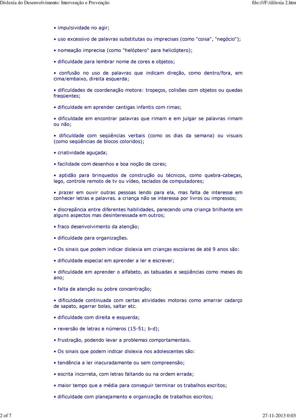 objetos ou quedas freqüentes; dificuldade em aprender cantigas infantis com rimas; dificuldade em encontrar palavras que rimam e em julgar se palavras rimam ou não; dificuldade com seqüências verbais