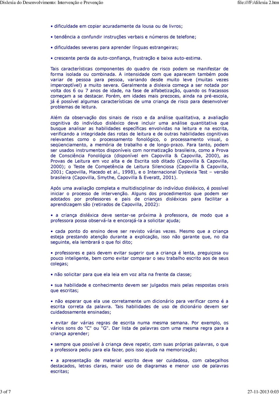 A intensidade com que aparecem também pode variar de pessoa para pessoa, variando desde muito leve (muitas vezes imperceptível) a muito severa.