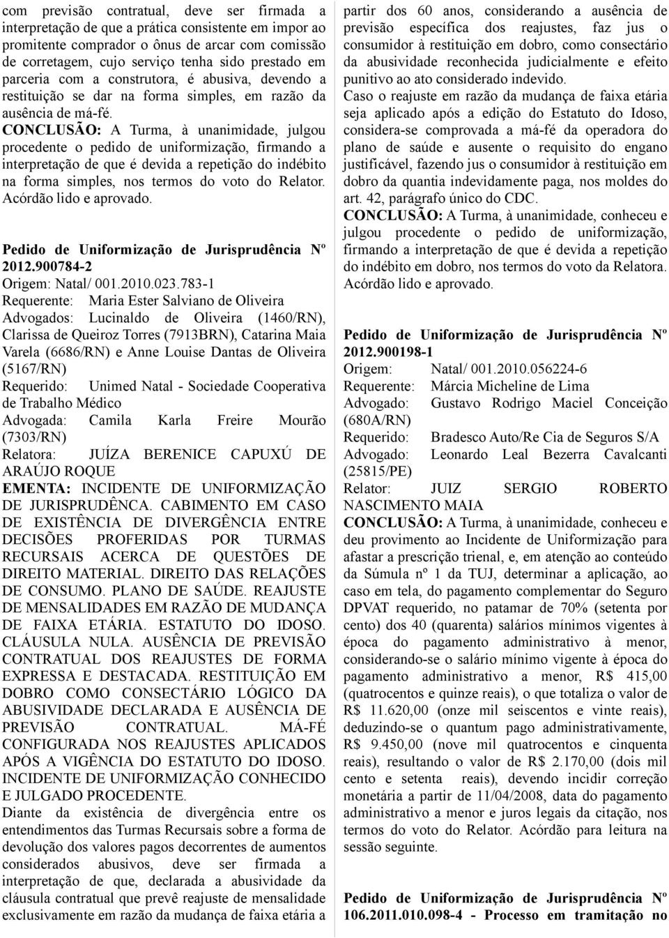 CONCLUSÃO: A Turma, à unanimidade, julgou procedente o pedido de uniformização, firmando a interpretação de que é devida a repetição do indébito na forma simples, nos termos do voto do Relator. 2012.