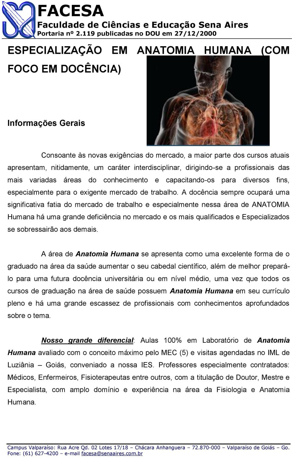 A docência sempre ocupará uma significativa fatia do mercado de trabalho e especialmente nessa área de ANATOMIA Humana há uma grande deficiência no mercado e os mais qualificados e Especializados se