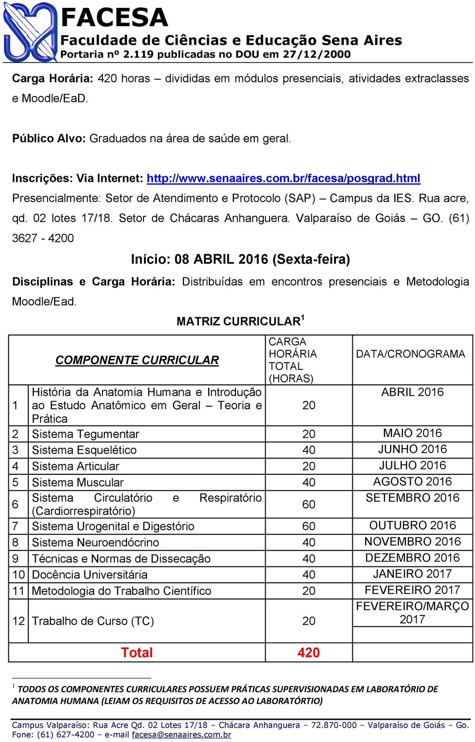 (61) 3627-4200 Início: 08 ABRIL 2016 (Sexta-feira) Disciplinas e Carga Horária: Distribuídas em encontros presenciais e Metodologia Moodle/Ead.