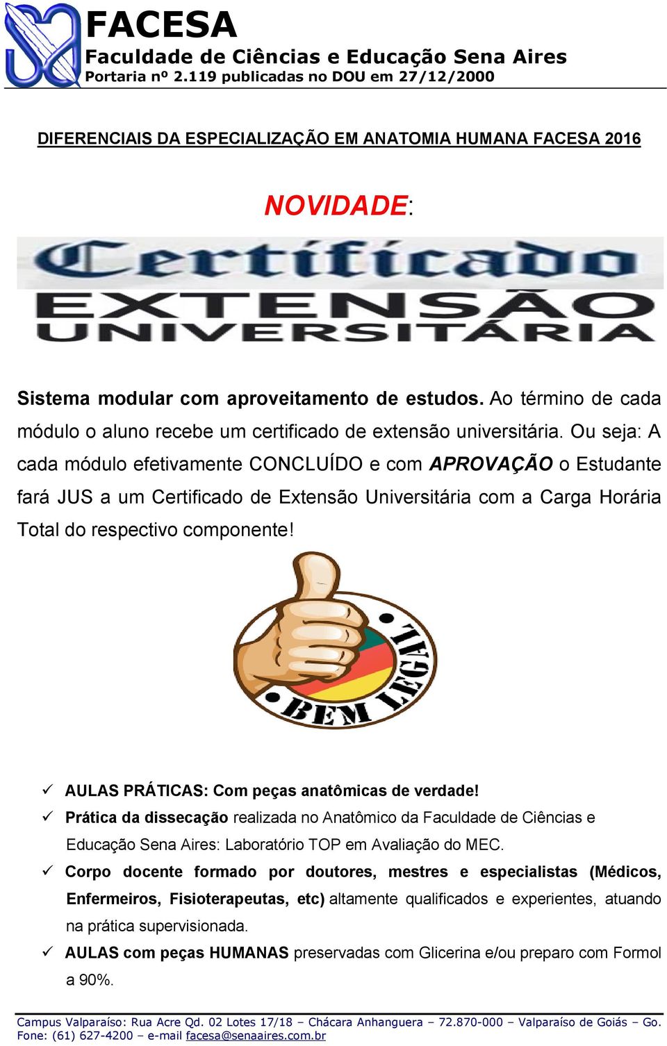 Ou seja: A cada módulo efetivamente CONCLUÍDO e com APROVAÇÃO o Estudante fará JUS a um Certificado de Extensão Universitária com a Carga Horária Total do respectivo componente!