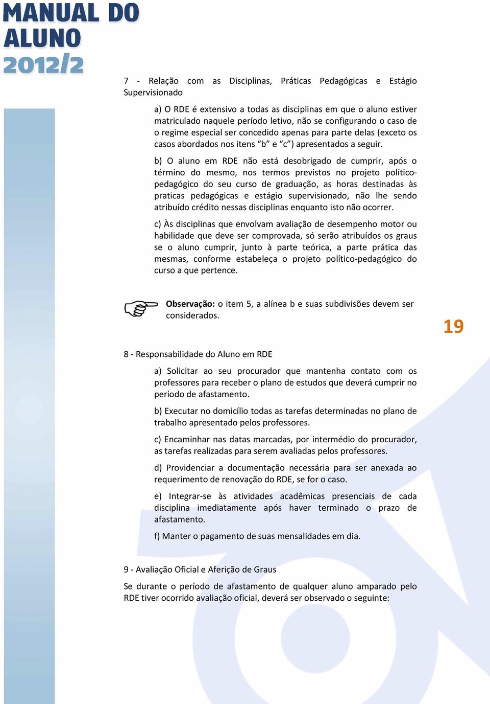 b) O aluno em RDE não está desobrigado de cumprir, após o término do mesmo, nos termos previstos no projeto políticopedagógico do seu curso de graduação, as horas destinadas às praticas pedagógicas e