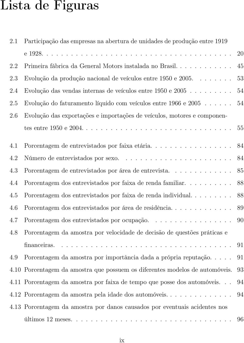 4 Evolução das vendas internas de veículos entre 1950 e 2005......... 54 2.5 Evolução do faturamento líquido com veículos entre 1966 e 2005...... 54 2.6 Evolução das exportações e importações de veículos, motores e componentes entre 1950 e 2004.