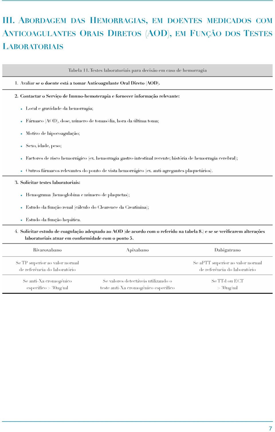 Contactar o Serviço de Imuno-hemoterapia e fornecer informação relevante: Local e gravidade da hemorragia; Fármaco (AOD), dose, número de tomas/dia, hora da última toma; Motivo de hipocoagulação;