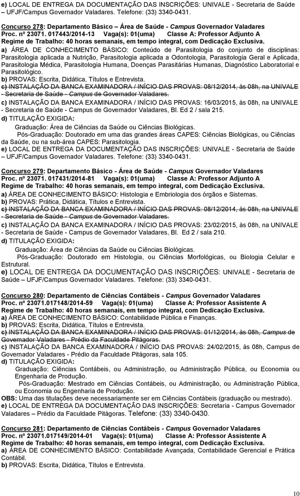 aplicada a Odontologia, Parasitologia Geral e Aplicada, Parasitologia Médica, Parasitologia Humana, Doenças Parasitárias Humanas, Diagnóstico Laboratorial e Parasitológico.