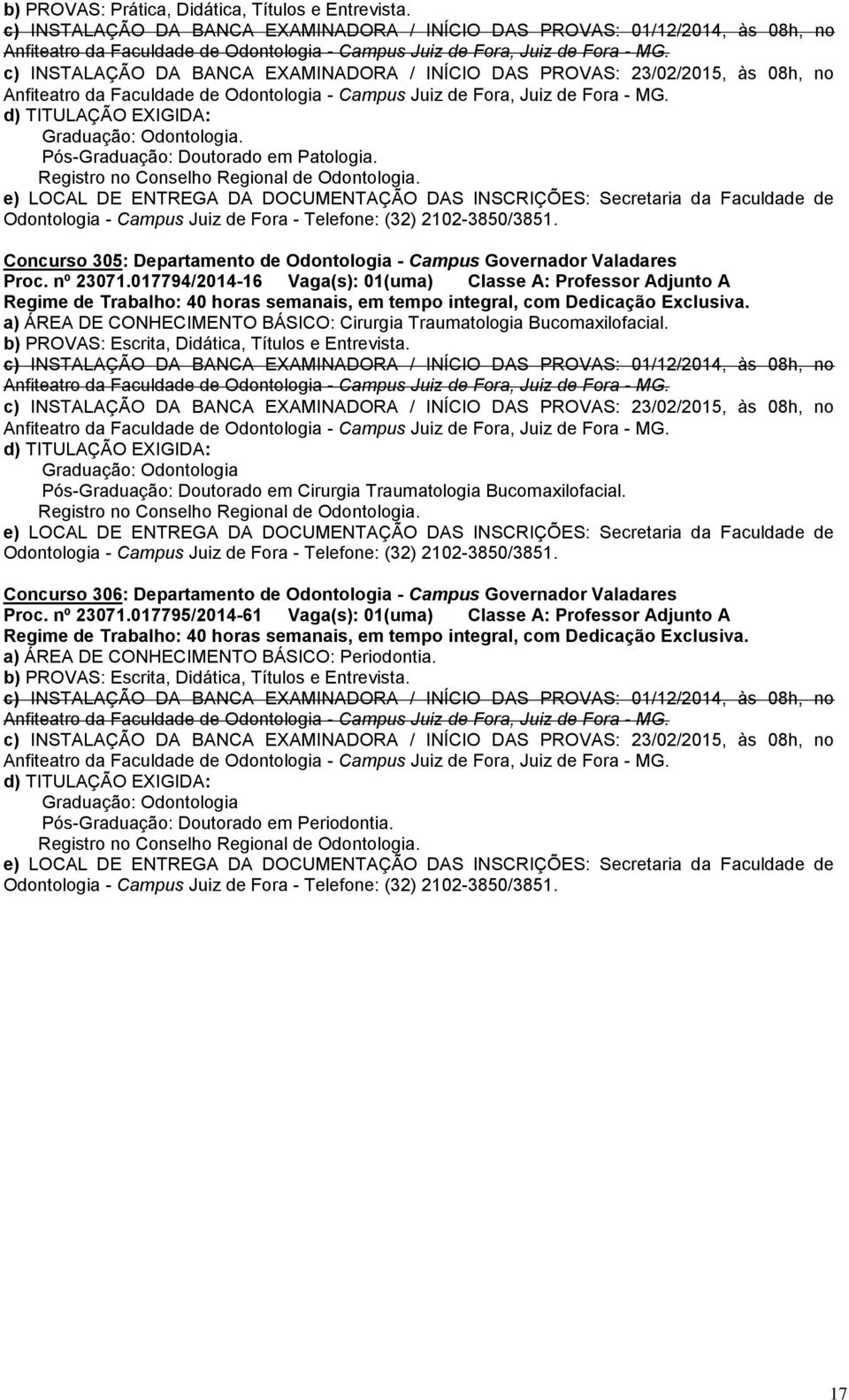 c) INSTALAÇÃO DA BANCA EXAMINADORA / INÍCIO DAS PROVAS: 23/02/2015, às 08h, no Anfiteatro da Faculdade de Odontologia - Campus Juiz de Fora, Juiz de Fora - MG. Graduação: Odontologia.