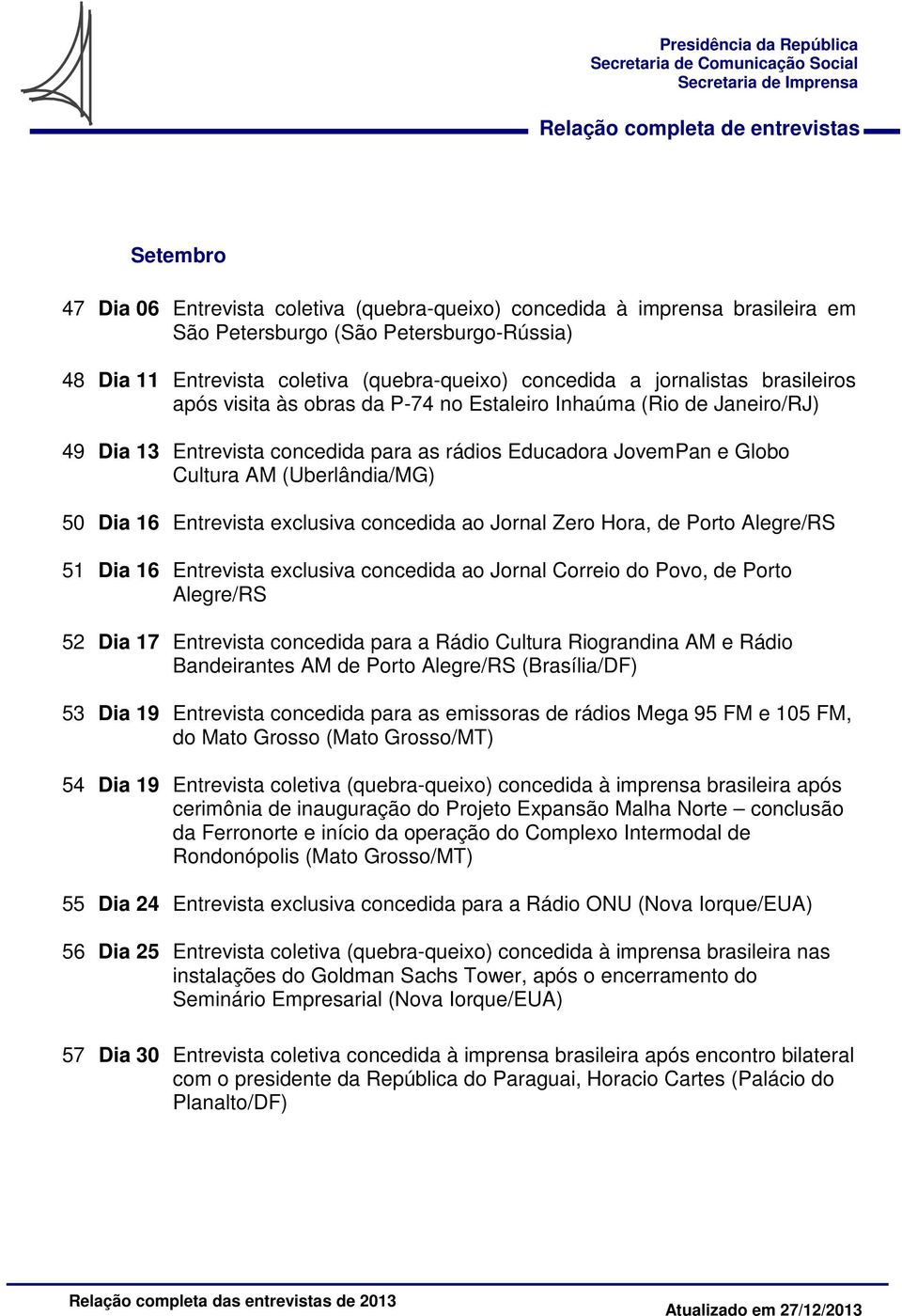 Dia 16 Entrevista exclusiva concedida ao Jornal Zero Hora, de Porto Alegre/RS 51 Dia 16 Entrevista exclusiva concedida ao Jornal Correio do Povo, de Porto Alegre/RS 52 Dia 17 Entrevista concedida