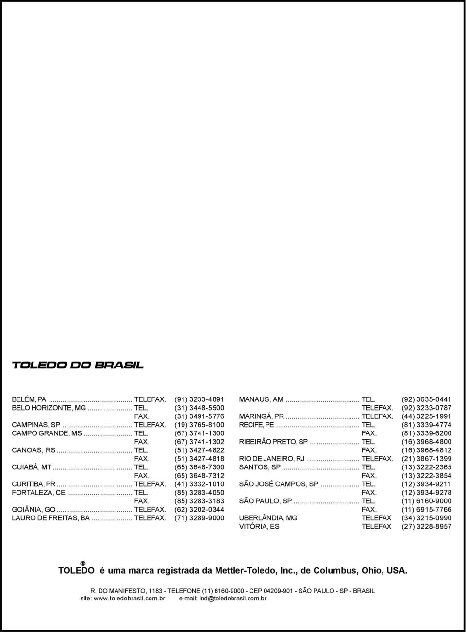 (85) 383-383 GOIÂNIA, GO... TELEFAX. (6) 30-0344 LAURO DE FREITAS, BA... TELEFAX. (7) 389-9000 MANAUS, AM... TEL. (9) 3635-044 TELEFAX. (9) 333-0787 MARINGÁ, PR... TELEFAX. (44) 35-99 RECIFE, PE... TEL. (8) 3339-4774 FAX.