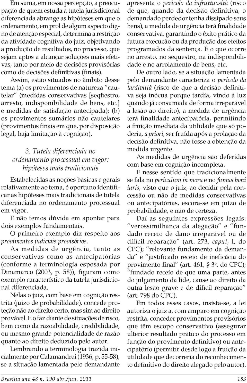 decisões definitivas (finais). Assim, estão situados no âmbito desse tema (a) os provimentos de natureza cautelar (medidas conservativas [seqüestro, arresto, indisponibilidade de bens, etc.