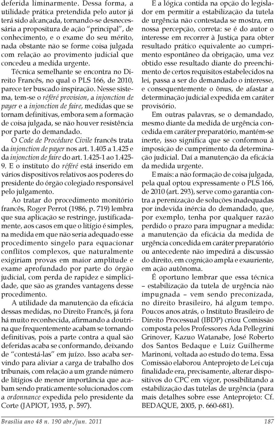 se forme coisa julgada com relação ao provimento judicial que concedeu a medida urgente. Técnica semelhante se encontra no Direito Francês, no qual o PLS 166, de 2010, parece ter buscado inspiração.