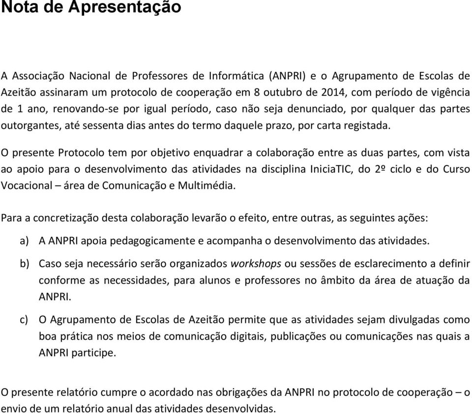 O presente Protocolo tem por objetivo enquadrar a colaboração entre as duas partes, com vista ao apoio para o desenvolvimento das atividades na disciplina IniciaTIC, do 2º ciclo e do Curso Vocacional