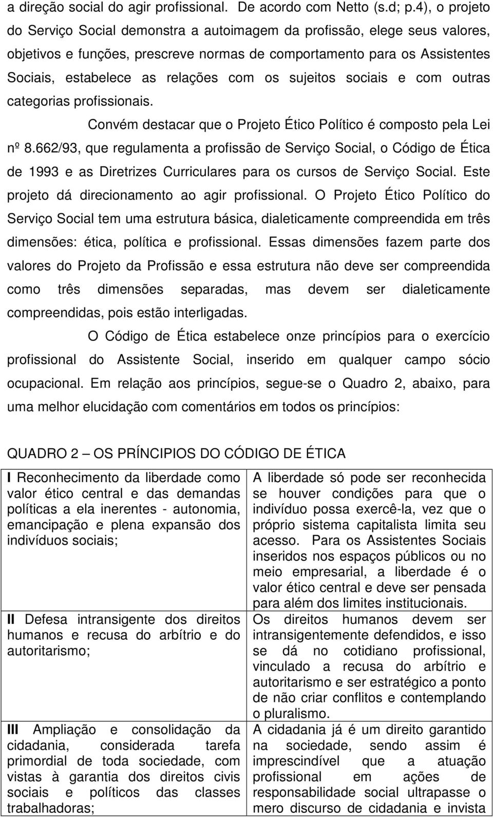 os sujeitos sociais e com outras categorias profissionais. Convém destacar que o Projeto Ético Político é composto pela Lei nº 8.