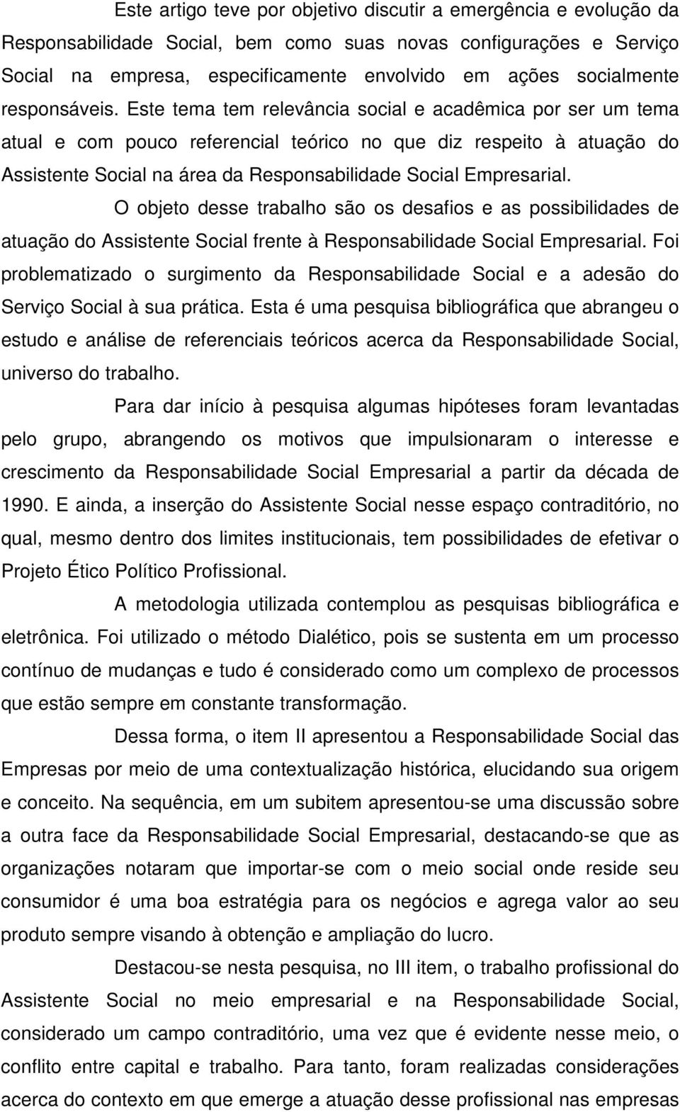 Este tema tem relevância social e acadêmica por ser um tema atual e com pouco referencial teórico no que diz respeito à atuação do Assistente Social na área da Responsabilidade Social Empresarial.