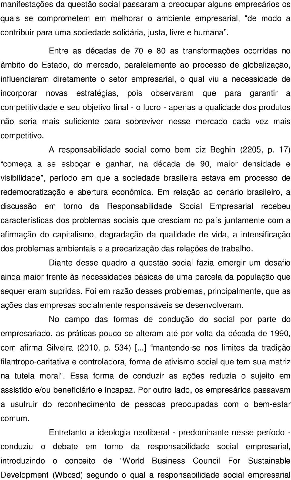 Entre as décadas de 70 e 80 as transformações ocorridas no âmbito do Estado, do mercado, paralelamente ao processo de globalização, influenciaram diretamente o setor empresarial, o qual viu a