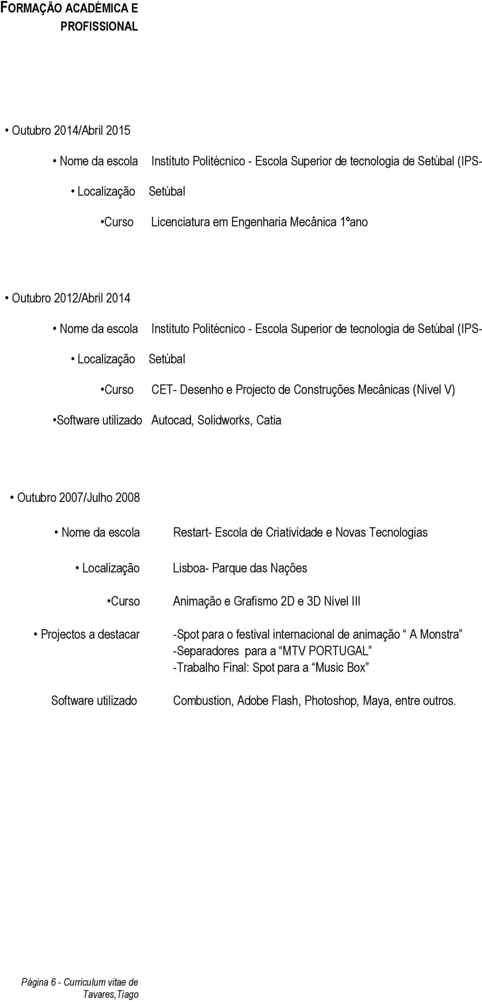 (Nível V) Software utilizado Autocad, Solidworks, Catia Outubro 2007/Julho 2008 Nome da escola Localização Curso Projectos a destacar Software utilizado Restart- Escola de Criatividade e Novas