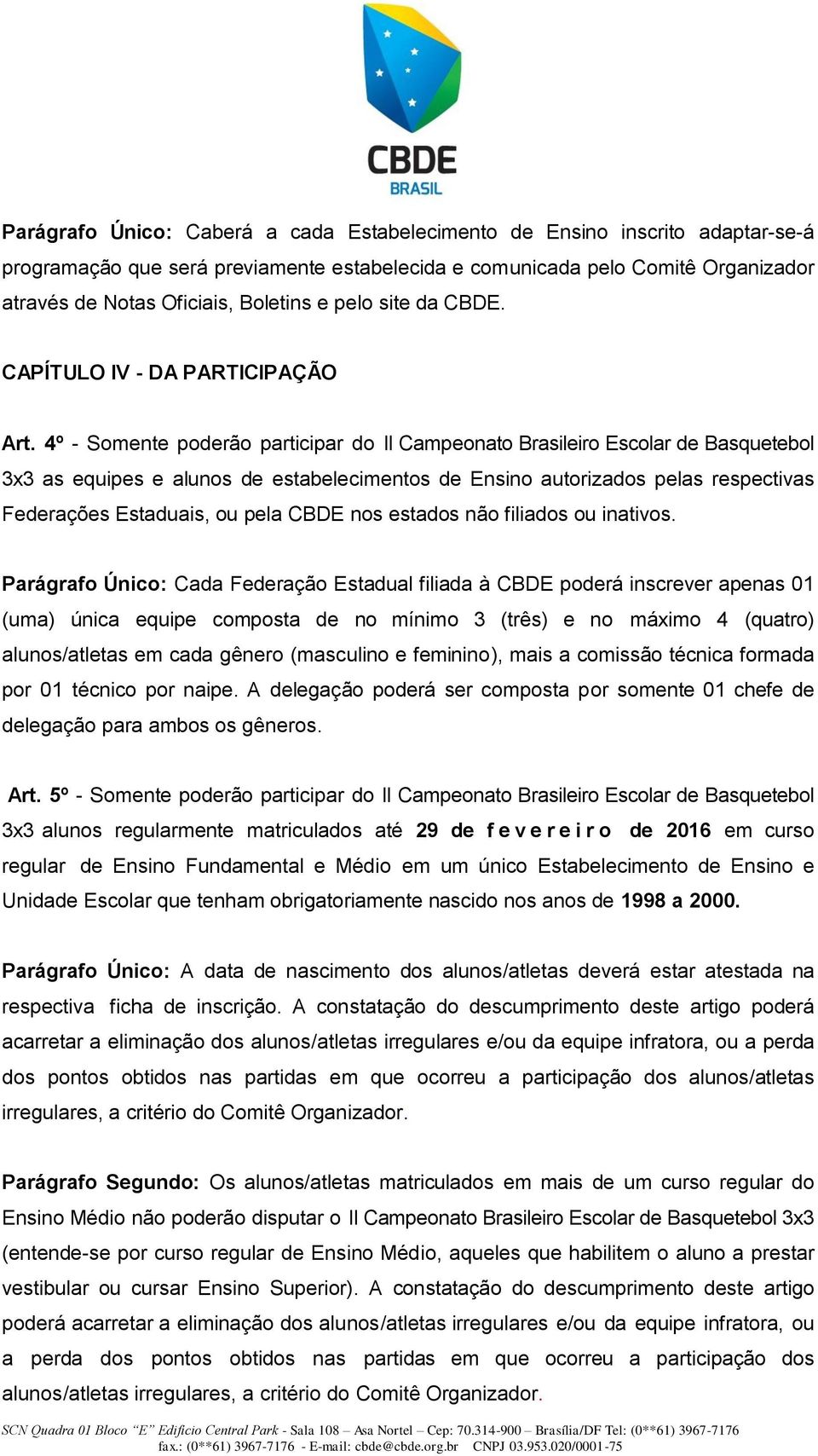 4º - Somente poderão participar do II Campeonato Brasileiro Escolar de Basquetebol 3x3 as equipes e alunos de estabelecimentos de Ensino autorizados pelas respectivas Federações Estaduais, ou pela