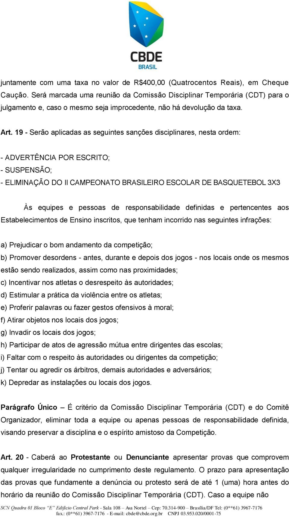 19 - Serão aplicadas as seguintes sanções disciplinares, nesta ordem: - ADVERTÊNCIA POR ESCRITO; - SUSPENSÃO; - ELIMINAÇÃO DO II CAMPEONATO BRASILEIRO ESCOLAR DE BASQUETEBOL 3X3 Às equipes e pessoas