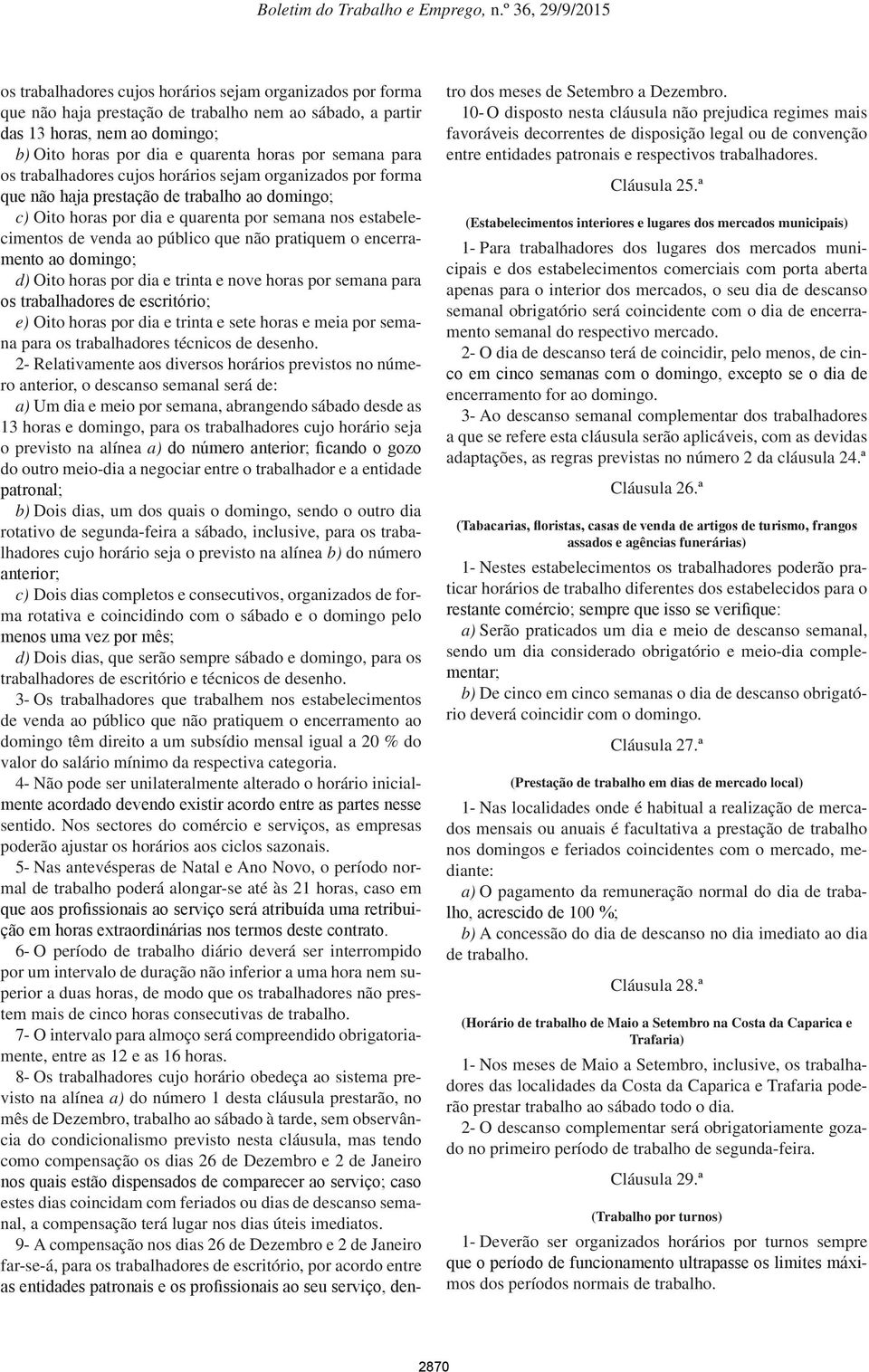 que não pratiquem o encerramento ao domingo; d) Oito horas por dia e trinta e nove horas por semana para os trabalhadores de escritório; e) Oito horas por dia e trinta e sete horas e meia por semana