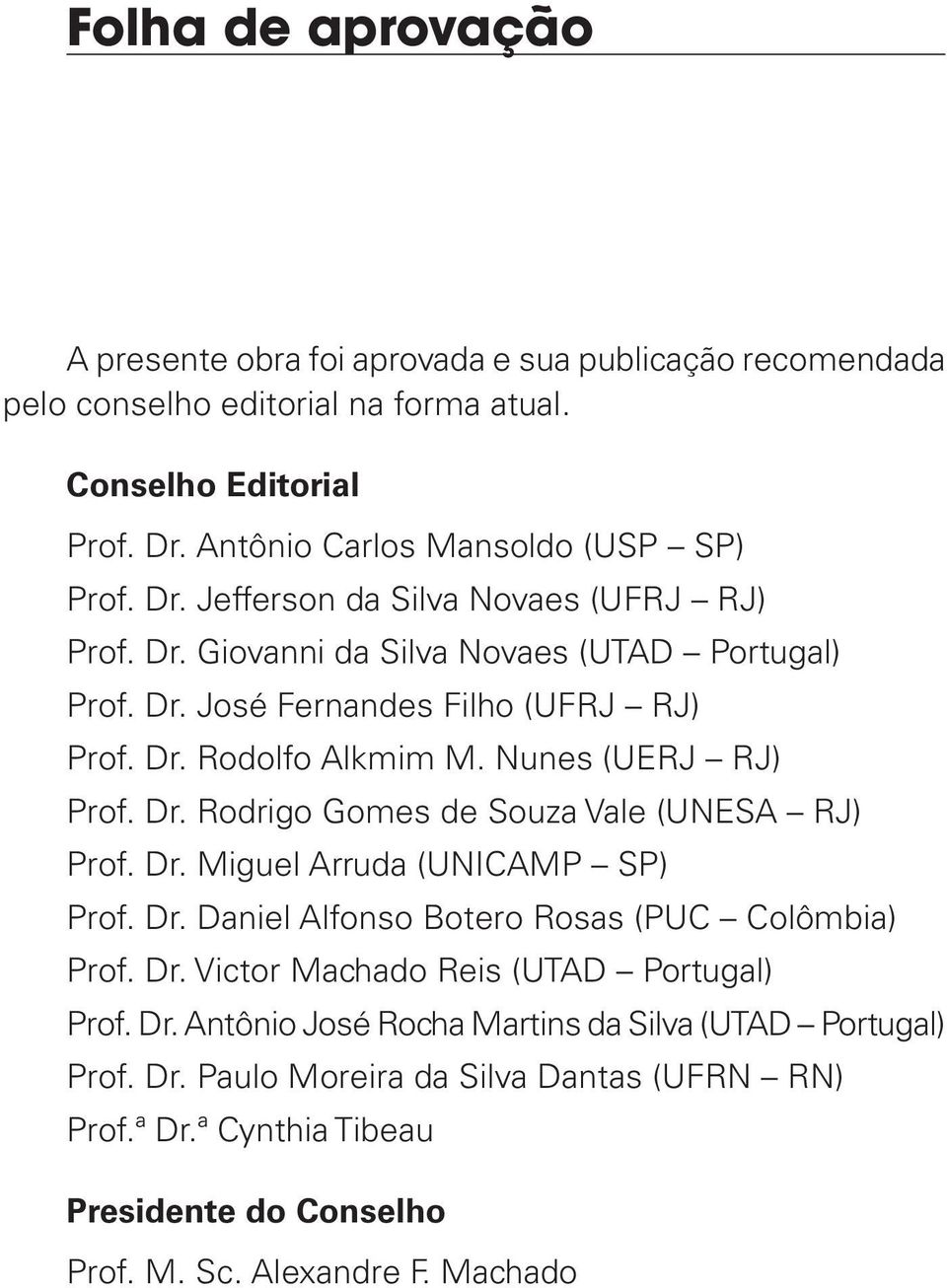 Dr. Miguel Arruda (UNICAMP SP) Prof. Dr. Daniel Alfonso Botero Rosas (PUC Colômbia) Prof. Dr. Victor Machado Reis (UTAD Portugal) Prof. Dr. Antônio José Rocha Martins da Silva (UTAD Portugal) Prof.